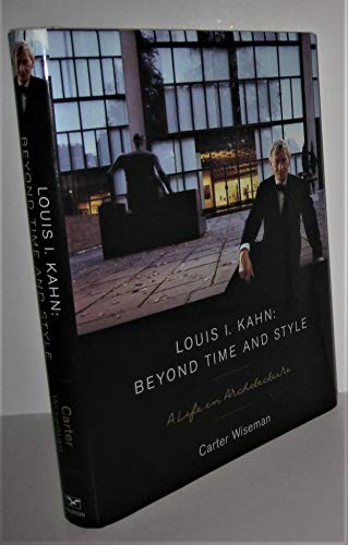 Louis I. Kahn: Beyond Time and Style: A Life in Architecture