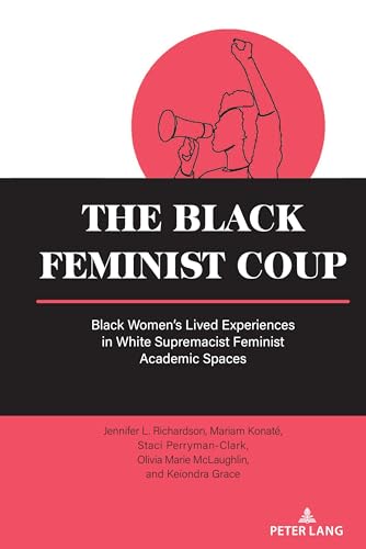 The Black Feminist Coup: Black Women’s Lived Experiences in White Supremacist Feminist Academic Spaces (Equity in Higher Education Theory, Policy, and Praxis)