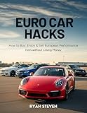 Euro Car Hacks: How to Buy, Enjoy & Sell European Performance Cars without...