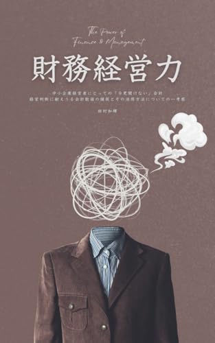 財務経営力: 中小企業経営者にとっての「今更聞けない」会計 経営判断に耐えうる会計数値の捕捉とその活用方法についての一考察