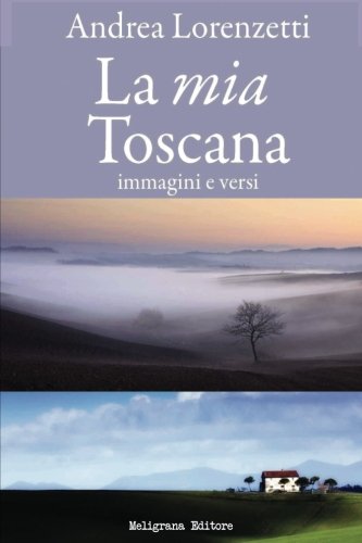 La mia Toscana: immagini e versi La mia Toscana: immagini e versi