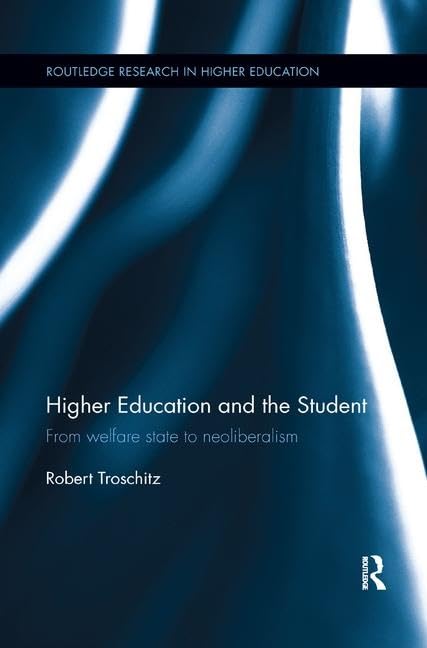 Higher Education and the Student: From welfare state to neoliberalism (Routledge Research in Higher Education)      1st Edition