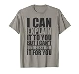 I Can Explain It To You But I Cant Understand It For You Tee