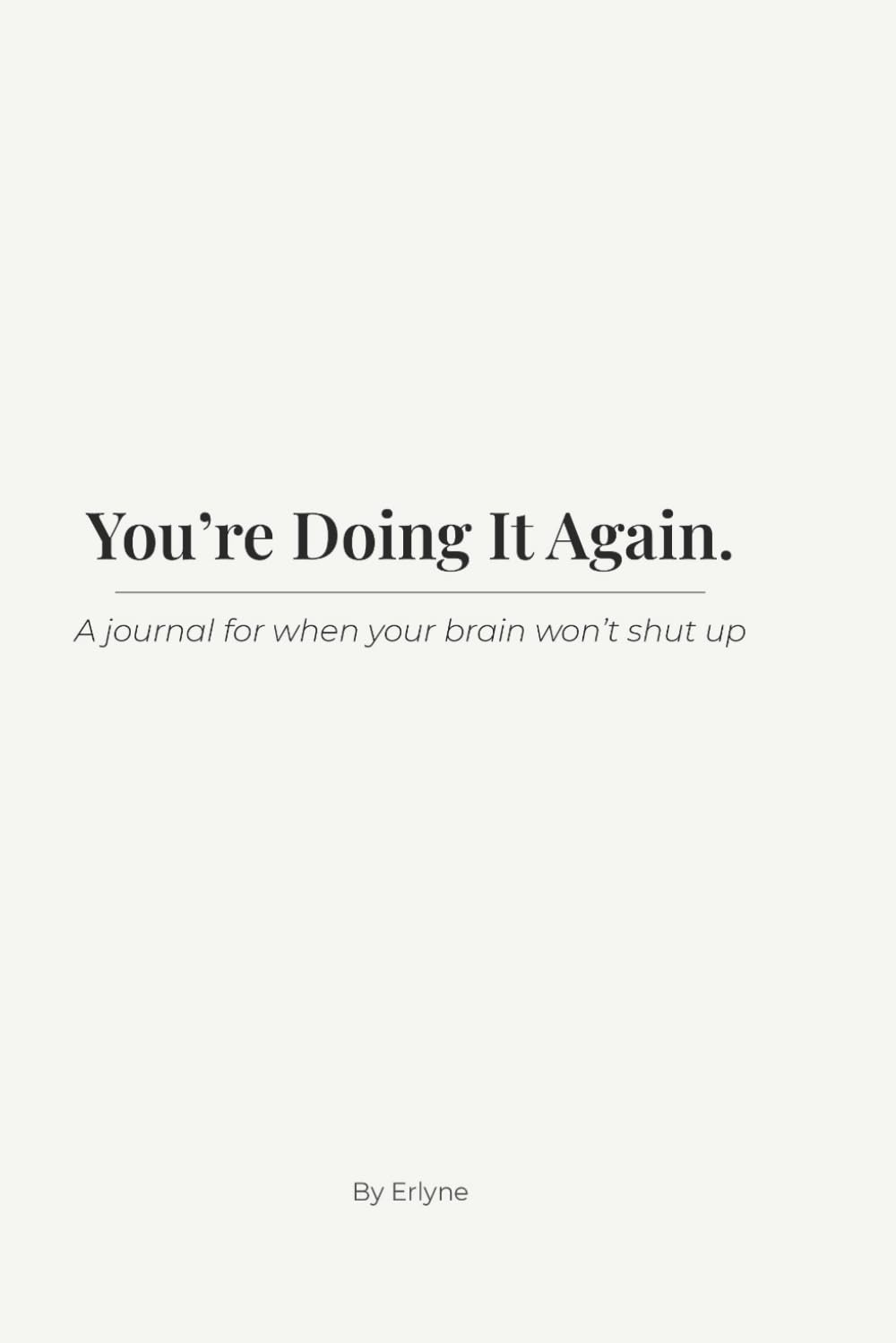 You’re Doing It Again.: A journal for when your brain won’t shut up