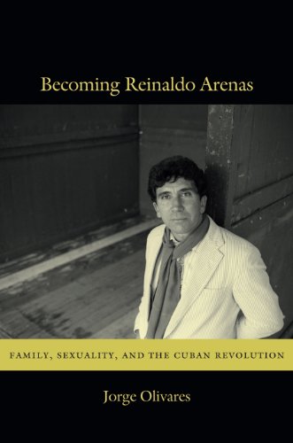 Becoming Reinaldo Arenas: Family, Sexuality, and The Cuban Revolution (English Edition)