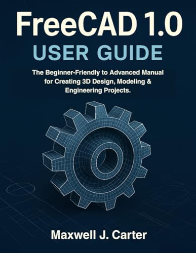 FreeCAD 1.0 USER GUIDE: The Beginner-Friendly to Advanced Manual for Creating 3D Design, Modeling & Engineering Projects.