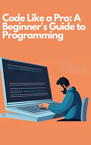 Code Like a Pro: A Beginner's Guide to Programming: Programming Fundamentals: A Beginner's Guide to Writing Code