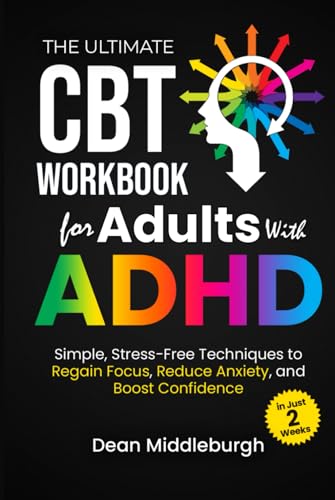 The Ultimate Cbt Workbook For Adults With Adhd: Simple, Stress-Free Techniques To Regain Focus, Reduce Anxiety, And Boost Confidence In Just 2 Weeks