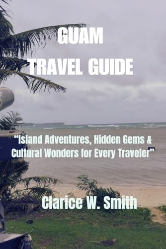 GUAM TRAVEL GUIDE: Island Adventures, Hidden Gems & Cultural Wonders for Every Traveler