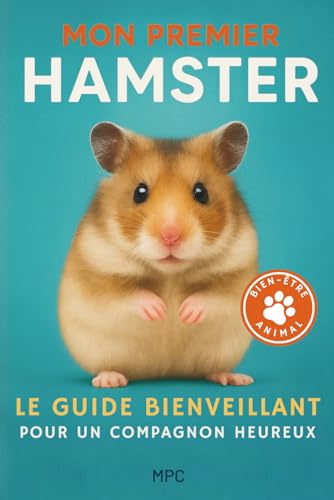 Mon Premier Hamster – Le Guide Bienveillant pour un Compagnon Heureux: Tout savoir pour choisir, apprivoiser et prendre soin de ton hamster au ... habitat,...
