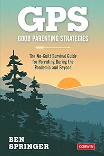 GPS: Good Parenting Strategies: The No-Guilt Survival Guide for Parenting During the Pandemic and Beyond