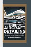 GUIDE TO AIRCRAFT DETAILING: Mastering Aviation Care and Building a Profitable Business