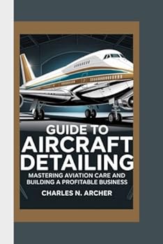 GUIDE TO AIRCRAFT DETAILING: Mastering Aviation Care and Building a Profitable Business