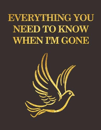 Everything You Need to Know When I'm Gone: End Of Life Planner - Final Notes & Thoughts | Apologies, Wishes, Funeral Arrangements, Passwords & More