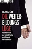 Die Weiterbildungslüge: Warum Seminare und Trainings Kapital vernichten und Karrieren knicken