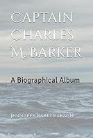Captain Charles M. Barker: A Biographical Album B0CPJYTFMC Book Cover