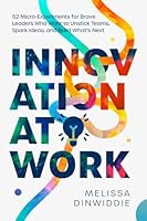 Innovation at Work: 52 Micro-Experiments for Brave Leaders Who Want to Unstick Teams, Spark Ideas, and Build What’s Next 0997962623 Book Cover