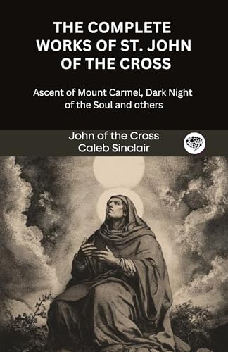 The Complete Works of St. John of the Cross: Ascent of Mount Carmel, Dark Night of the Soul and others (Grapevine Press)