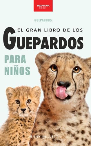 Guepardos El Gran Libro de los Guepardos para Niños: 100+ datos con fotos y quiz (8-12 años) (Libros de Animales Para Niños) Guepardos El Gran Libro de los Guepardos para Niños: 100+ datos con fotos y quiz (8-12 años) (Libros de Animales Para Niños)