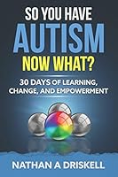 So You Have Autism, Now What?: 30 Days of Learning, Change, and Empowerment B08DBZD7Y4 Book Cover