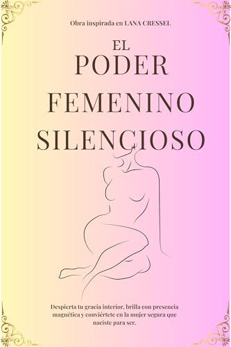 EL PODER FEMENINO SILENCIOSO: Despierta tu gracia interior, brilla con presencia magnética y con...
