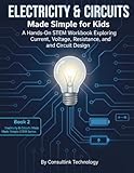 Electricity & Circuits Made Simple for Kids: A Hands-On STEM Workbook Exploring Current, Voltage, Resistance, and Circuit Design (STEM Series 1: Engineering & Technology)