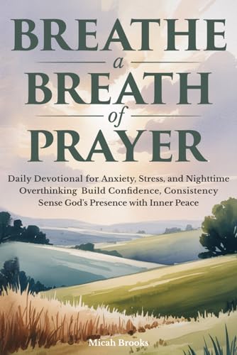 Breathe a Breath of Prayer: Daily Devotional for Anxiety Stress and Nighttime Overthinking Build Confidence, Consistency, and Sense God's Presence with Inner Peace