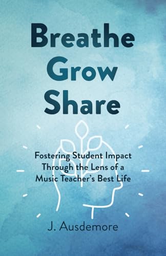 Breathe Grow Share: Fostering Student Impact Through the Lens of a Music Teacher's Best Life