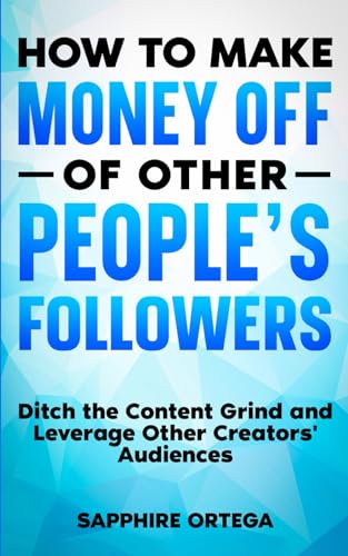 How to Make Money off of Other People's Followers: Ditch the Content Grind and Leverage Other Creators' Audiences