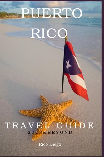 Travel Guide Puerto Rico 2023 and Beyond: The Updated Guide on What to Do, See, Eat And Tips to Enjoy your Stay as a First Timer (The Ultimate Caribbean Tour Travel Books)