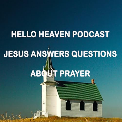 Jesus Answers Questions About Prayer - Hello Heaven Podcast