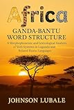Africa Ganda- Bantu Word Structure: A Morphophonemic and Lexicological Analysis of Verb Systems in Luganda and Related Bantu Languages
