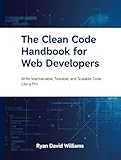 The Clean Code Handbook for Web Developers: Write Maintainable, Testable, and Scalable Code Like a Pro (The Modern Developer Series)