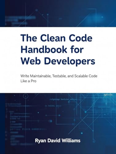 The Clean Code Handbook for Web Developers: Write Maintainable, Testable, and Scalable Code Like a Pro (The Modern Developer Series)