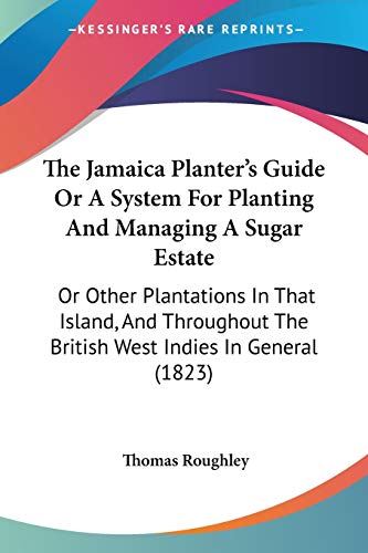 The Jamaica Planter's Guide Or A System For Planting And Managing A Sugar Estate: Or Other Plantations In That Island, And Throughout The British West Indies In General (1823)
