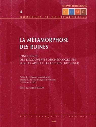 La Metamorphose Des Ruines: L'Influence Des Decouvertes Archeologiques Sur Les Arts Et Les Lettres (1870-1914) (Champs Helleniques Modernes Et Contemporains) (French Edition)