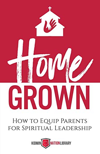 Home Grown: How to Equip Parents for Spiritual Leadership Home Grown: How to Equip Parents for Spiritual Leadership