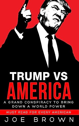 Trump vs America: A grand conspiracy to bring down a world power, a must read for every American