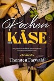 Kochen mit Käse: Das große Käse Kochbuch - 100 köstliche Gerichte zum selber kochen!