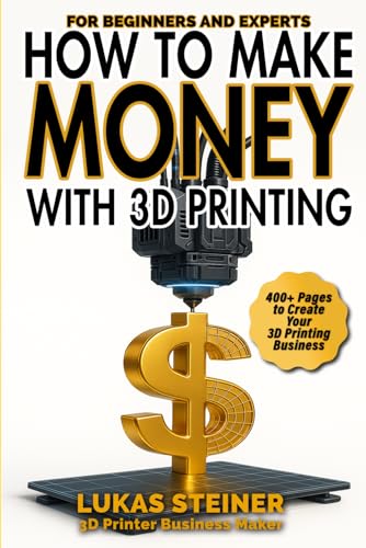 How to Make Money with 3D Printing: a guide to creating a profitable business, generating passive...