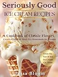 Seriously Good Ice Cream Recipes: A Cookbook of Classic Flavors, Creative Twists & Must-Try Homemade Ice Creams (The Sun & Sea Ice Cream Cookbook & Travel Guides)