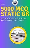 STATIC GK MCQ Part I : General Knowledge for UPSC,SSC STATE PCS & Competitive Exams : Master General Knowledge with 5000+ Practice Questions