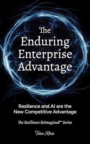 The Enduring Enterprise Advantage: Resilience and AI are the New Competitive Advantage (The Resilience Reimagined™ Book 1)