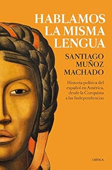 Hablamos la misma lengua: Historia política del español en América, desde la Conquista a las Independencias