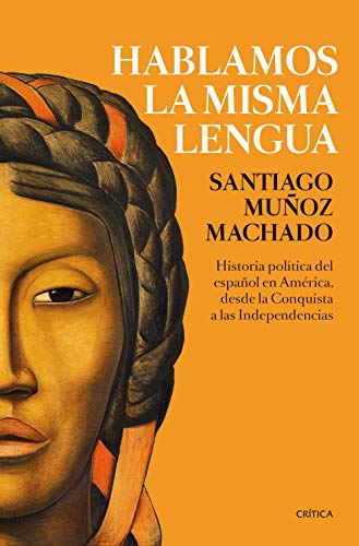 Hablamos la misma lengua: Historia política del español en América, desde la Conquista a las Inde Hablamos la misma lengua: Historia política del español en América, desde la Conquista a las Inde