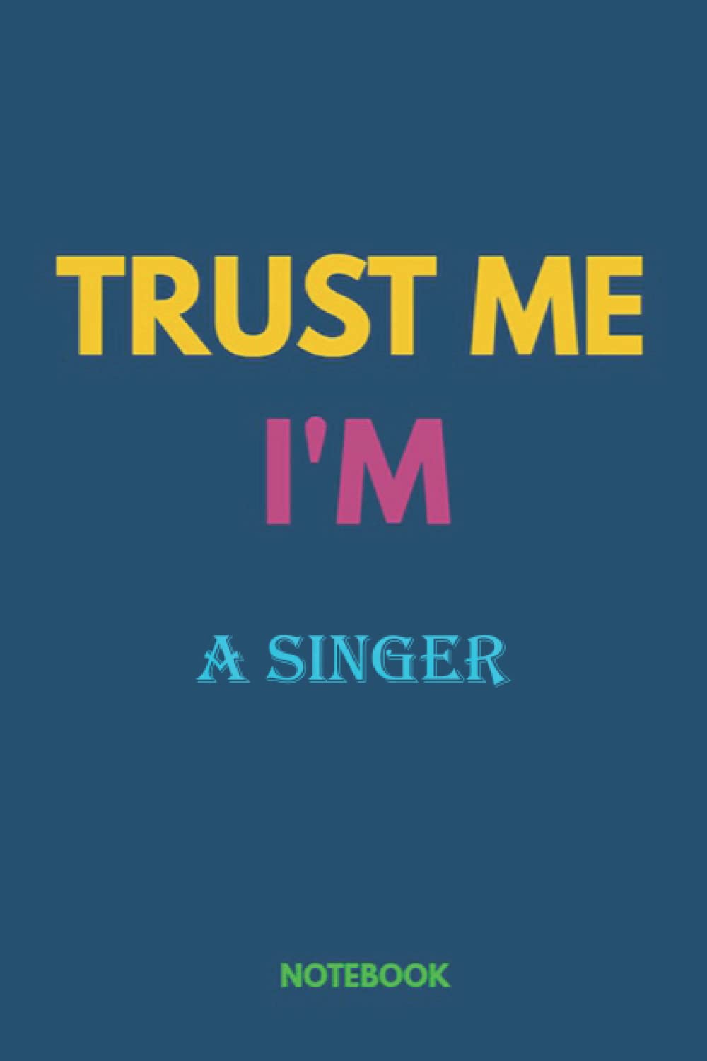 Notebook-Trust me, I'm A SINGER, Journal Notebook gift For A SINGER, Gift Ideas for Men, Boys: Notebook gift for Christmas_6x9 in 114 College Ruled Lined Pages Book