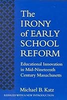 The Irony of Early School Reform: Educational Innovation in Mid-Nineteenth Century Massachusetts (Reflective History) 0807031879 Book Cover