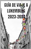 GUÍA DE VIAJE A LUXEMBURGO 2023-2024: Descubra Luxemburgo: guía actualizada de aventuras, ecología, visitas turísticas, itinerario, qué comer, dónde alojarse y ,cosas que hacer