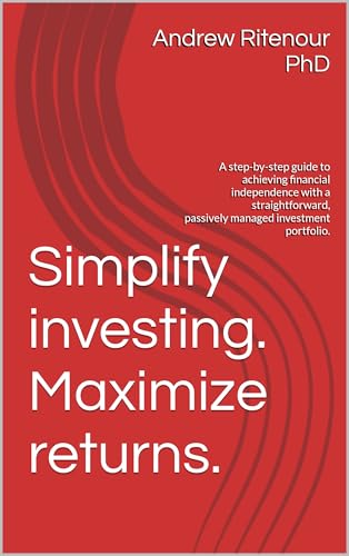 Simplify investing. Maximize returns.: A step-by-step guide to achieving financial independence with a straightforward, passively managed investment portfolio.