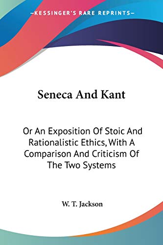 Seneca And Kant: Or An Exposition Of Stoic And Rationalistic Ethics, With A Comparison And Criticism Of The Two Systems